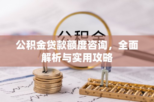 岳普湖公积金贷款额度咨询，全面解析与实用攻略
