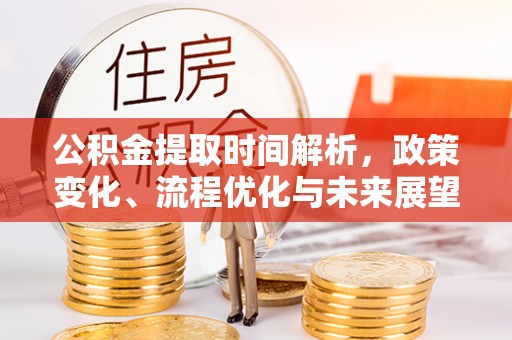岳普湖公积金提取时间解析，政策变化、流程优化与未来展望