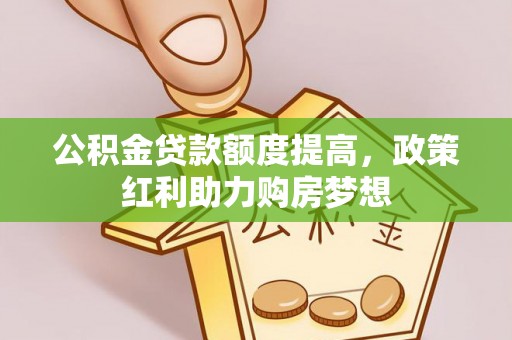 岳普湖公积金贷款额度提高，政策红利助力购房梦想