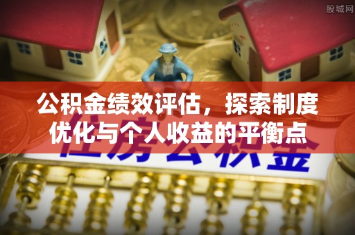 岳普湖公积金绩效评估，探索制度优化与个人收益的平衡点