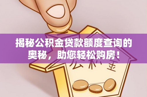 岳普湖揭秘公积金贷款额度查询的奥秘，助您轻松购房！