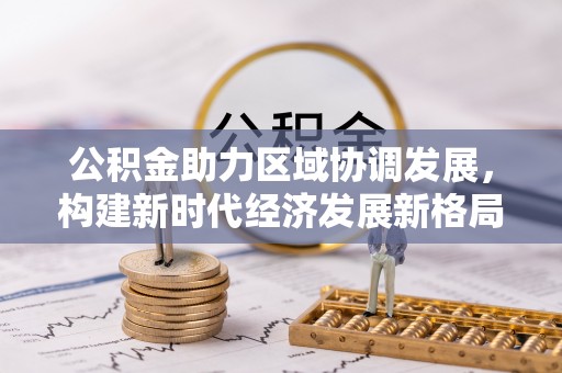 岳普湖公积金助力区域协调发展，构建新时代经济发展新格局