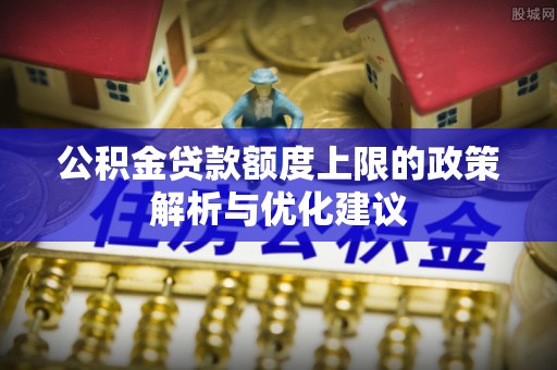 岳普湖公积金贷款额度上限的政策解析与优化建议