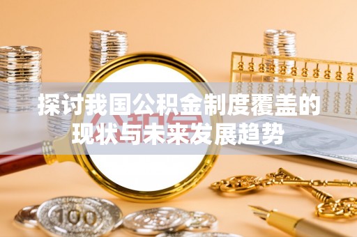 岳普湖探讨我国公积金制度覆盖的现状与未来发展趋势