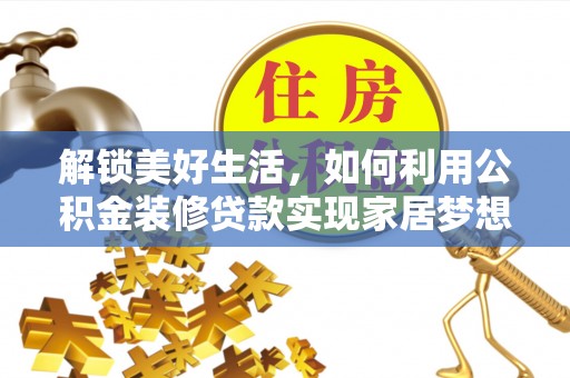 岳普湖解锁美好生活，如何利用公积金装修贷款实现家居梦想