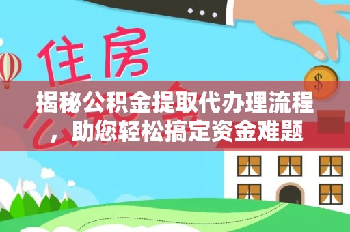 岳普湖揭秘公积金提取代办理流程，助您轻松搞定资金难题
