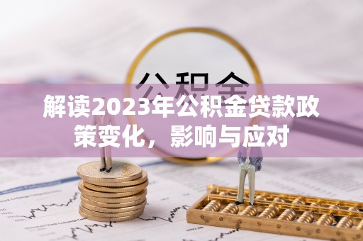 岳普湖解读2023年公积金贷款政策变化，影响与应对