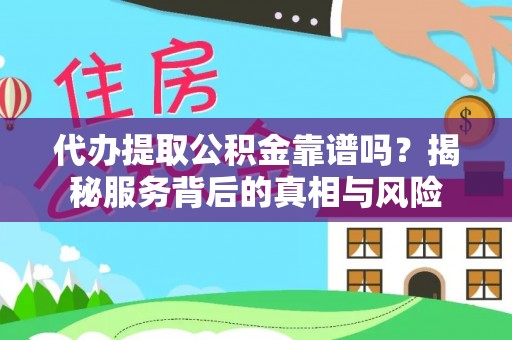 岳普湖代办提取公积金靠谱吗？揭秘服务背后的真相与风险