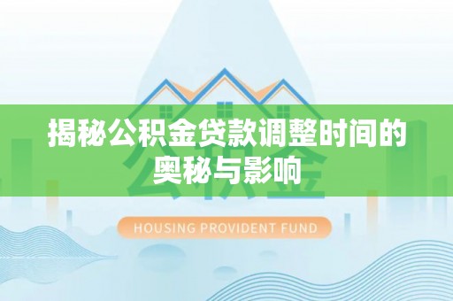 岳普湖揭秘公积金贷款调整时间的奥秘与影响