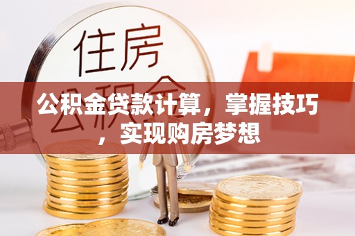 岳普湖公积金贷款计算，掌握技巧，实现购房梦想