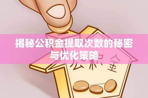 岳普湖揭秘公积金提取次数的秘密与优化策略