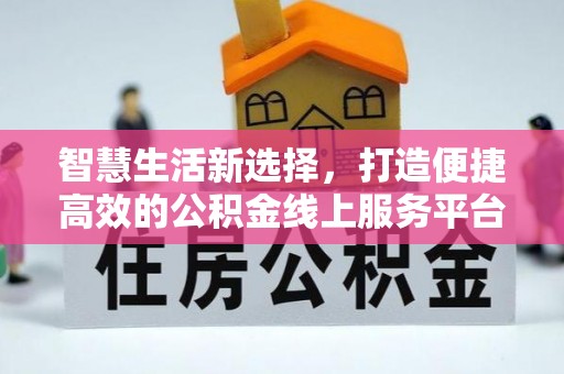 岳普湖智慧生活新选择，打造便捷高效的公积金线上服务平台