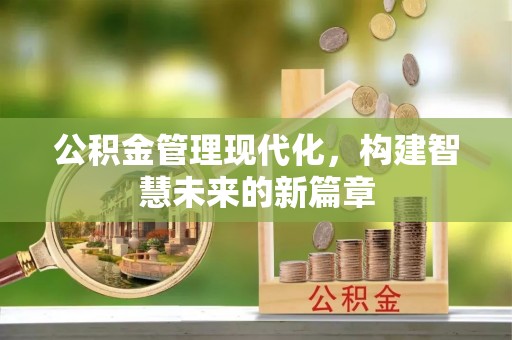岳普湖公积金管理现代化，构建智慧未来的新篇章