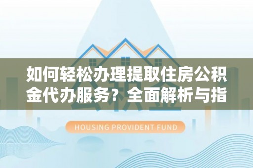 岳普湖如何轻松办理提取住房公积金代办服务？全面解析与指南