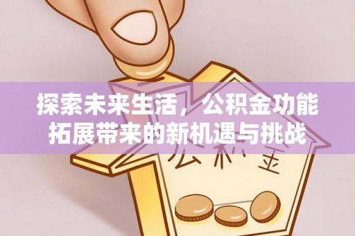岳普湖探索未来生活，公积金功能拓展带来的新机遇与挑战