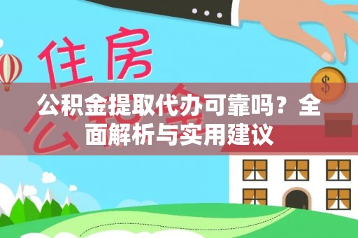 岳普湖公积金提取代办可靠吗？全面解析与实用建议