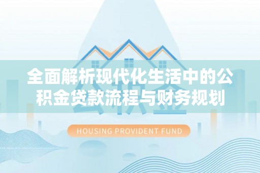 岳普湖全面解析现代化生活中的公积金贷款流程与财务规划