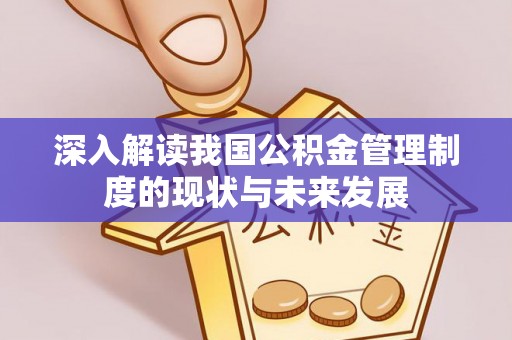 岳普湖深入解读我国公积金管理制度的现状与未来发展