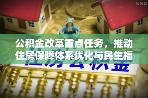 岳普湖公积金改革重点任务，推动住房保障体系优化与民生福祉提升