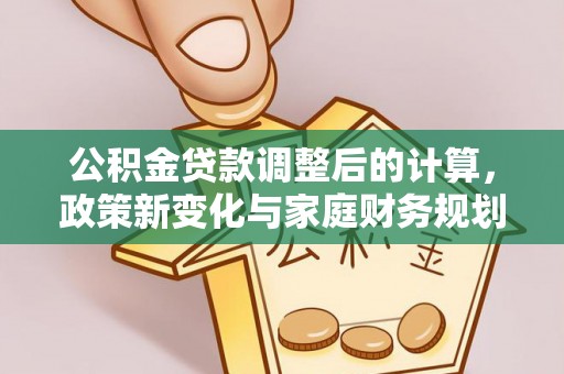 岳普湖公积金贷款调整后的计算，政策新变化与家庭财务规划