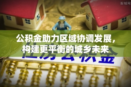 岳普湖公积金助力区域协调发展，构建更平衡的城乡未来