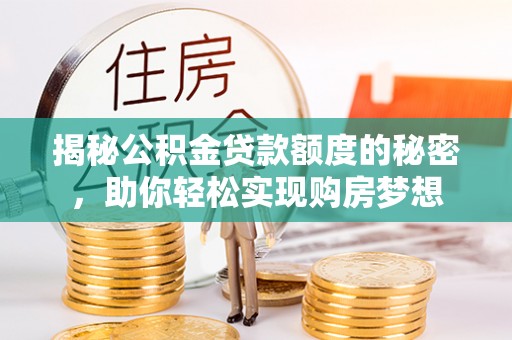 岳普湖揭秘公积金贷款额度的秘密，助你轻松实现购房梦想