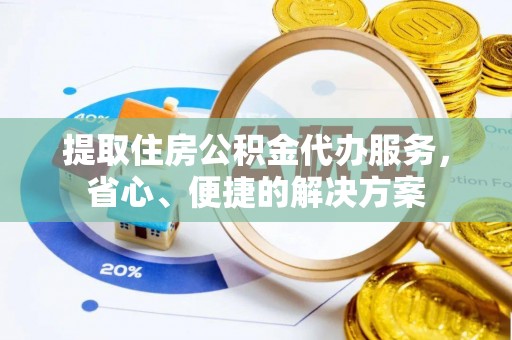 岳普湖提取住房公积金代办服务，省心、便捷的解决方案
