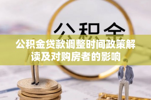 岳普湖公积金贷款调整时间政策解读及对购房者的影响