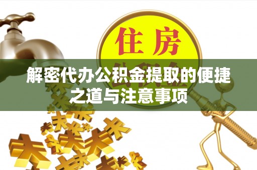岳普湖解密代办公积金提取的便捷之道与注意事项