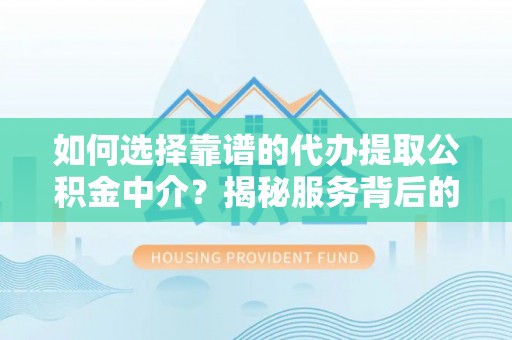 岳普湖如何选择靠谱的代办提取公积金中介？揭秘服务背后的真相
