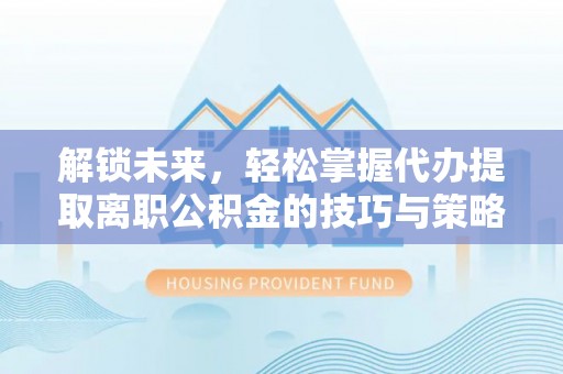 岳普湖解锁未来，轻松掌握代办提取离职公积金的技巧与策略