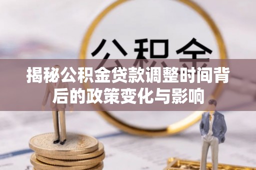 岳普湖揭秘公积金贷款调整时间背后的政策变化与影响