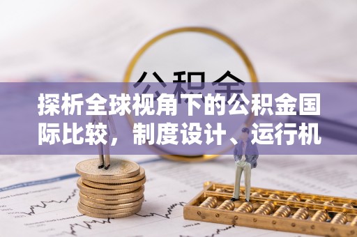 岳普湖探析全球视角下的公积金国际比较，制度设计、运行机制与未来趋势