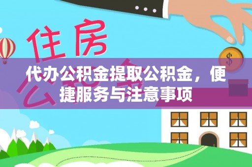 岳普湖代办公积金提取公积金，便捷服务与注意事项