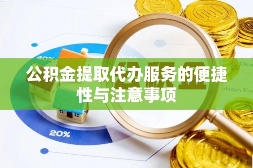 岳普湖公积金提取代办服务的便捷性与注意事项