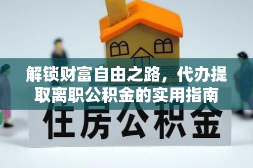 岳普湖解锁财富自由之路，代办提取离职公积金的实用指南