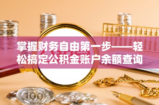 岳普湖掌握财务自由第一步——轻松搞定公积金账户余额查询的方法与技巧