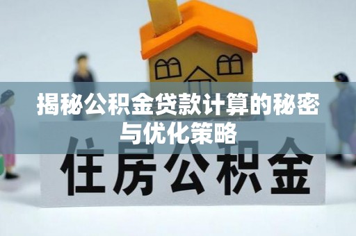 岳普湖揭秘公积金贷款计算的秘密与优化策略