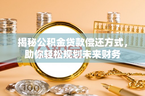 岳普湖揭秘公积金贷款偿还方式，助你轻松规划未来财务