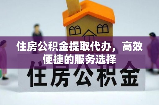 岳普湖住房公积金提取代办，高效便捷的服务选择