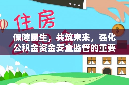 岳普湖保障民生，共筑未来，强化公积金资金安全监管的重要性