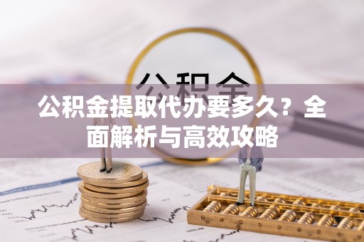 岳普湖公积金提取代办要多久？全面解析与高效攻略