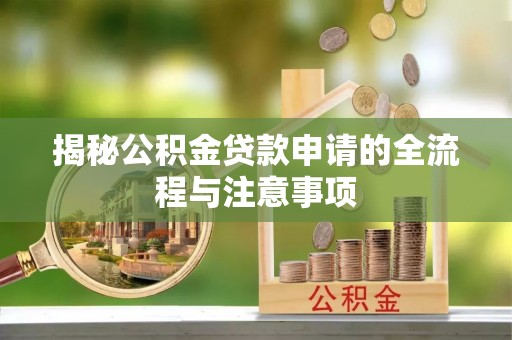岳普湖揭秘公积金贷款申请的全流程与注意事项