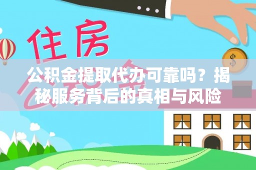 岳普湖公积金提取代办可靠吗？揭秘服务背后的真相与风险