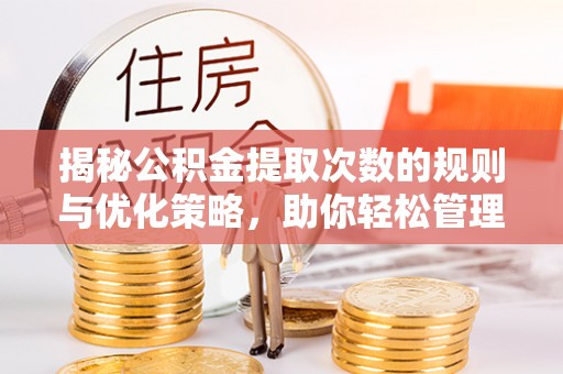岳普湖揭秘公积金提取次数的规则与优化策略，助你轻松管理财务