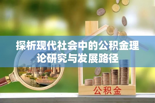 岳普湖探析现代社会中的公积金理论研究与发展路径