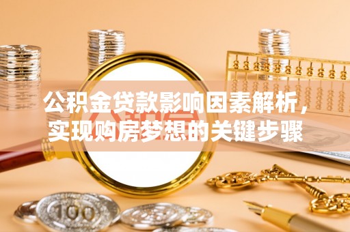 岳普湖公积金贷款影响因素解析，实现购房梦想的关键步骤
