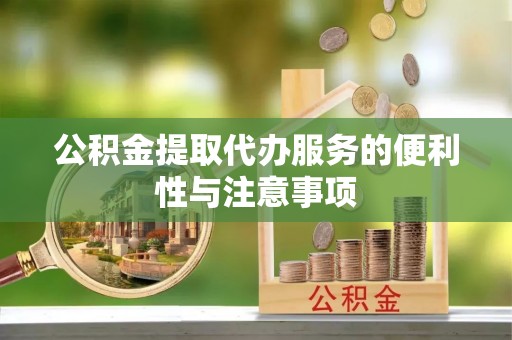 岳普湖公积金提取代办服务的便利性与注意事项