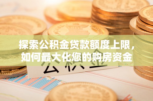 岳普湖探索公积金贷款额度上限，如何最大化您的购房资金