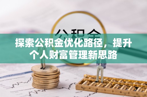 岳普湖探索公积金优化路径，提升个人财富管理新思路